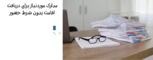 مدارک موردنیاز برای دریافت اقامت بدون شرط حضور