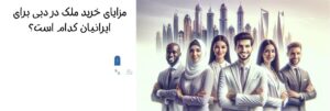 مزایای خرید ملک در دبی برای ایرانیان کدام است؟
